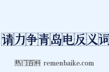 请力争青岛电反义词是什么意思的图片